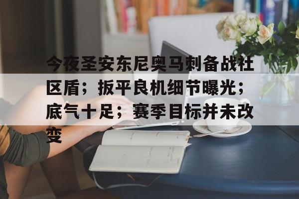 包含今夜圣安东尼奥马刺备战社区盾；扳平良机细节曝光；底气十足；赛季目标并未改变的词条